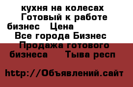 кухня на колесах -Готовый к работе бизнес › Цена ­ 1 300 000 - Все города Бизнес » Продажа готового бизнеса   . Тыва респ.